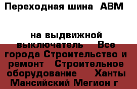 Переходная шина  АВМ20, на выдвижной выключатель. - Все города Строительство и ремонт » Строительное оборудование   . Ханты-Мансийский,Мегион г.